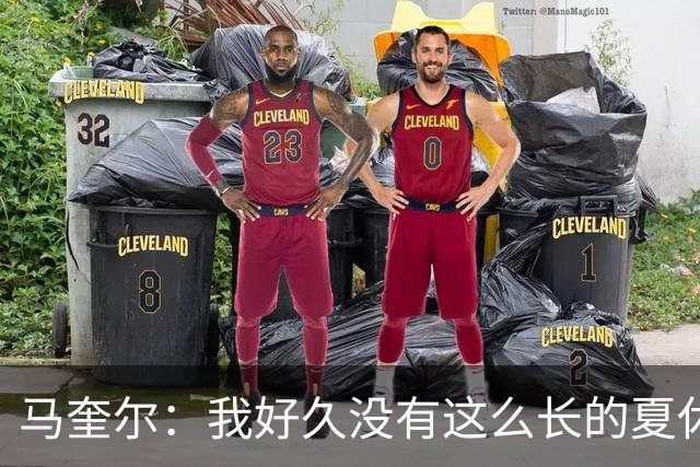 马奎尔：我好久没有这么长的夏休了；我们要佩戴GPS设备在家训练